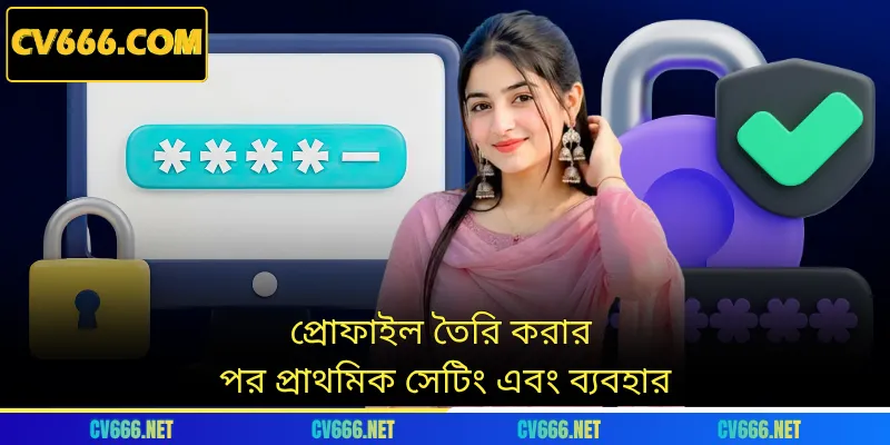 প্রোফাইল তৈরি করার পর প্রাথমিক সেটিং এবং ব্যবহার